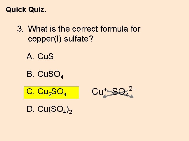 Quick Quiz. 3. What is the correct formula for copper(I) sulfate? A. Cu. S