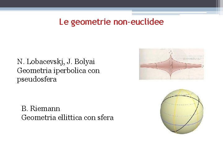 Le geometrie non-euclidee N. Lobacevskj, J. Bolyai Geometria iperbolica con pseudosfera B. Riemann Geometria