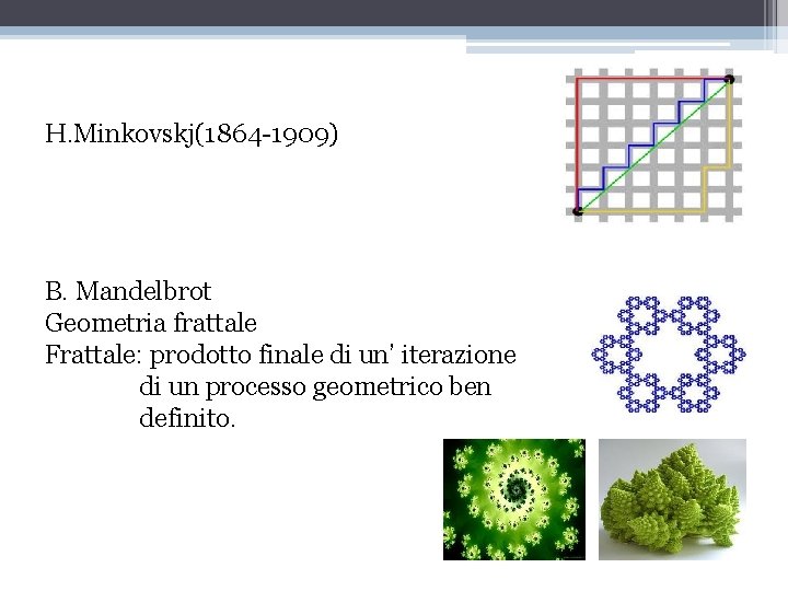 H. Minkovskj(1864 -1909) B. Mandelbrot Geometria frattale Frattale: prodotto finale di un’ iterazione di
