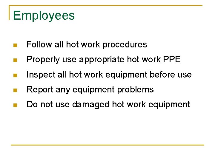 Employees n Follow all hot work procedures n Properly use appropriate hot work PPE