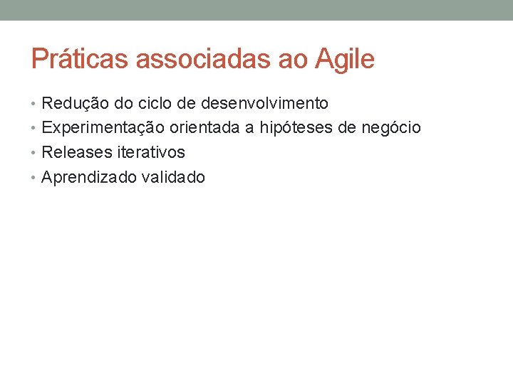 Práticas associadas ao Agile • Redução do ciclo de desenvolvimento • Experimentação orientada a