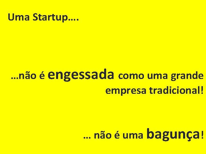 Uma Startup…. …não é engessada como uma grande empresa tradicional! … não é uma