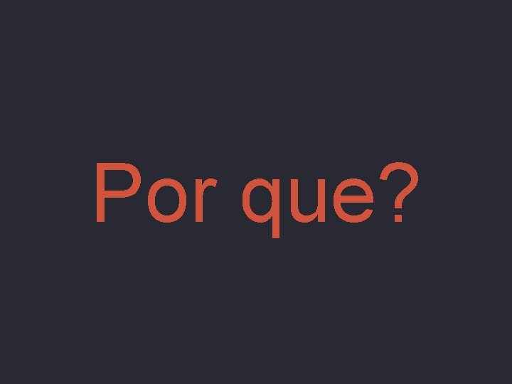 Por que? 