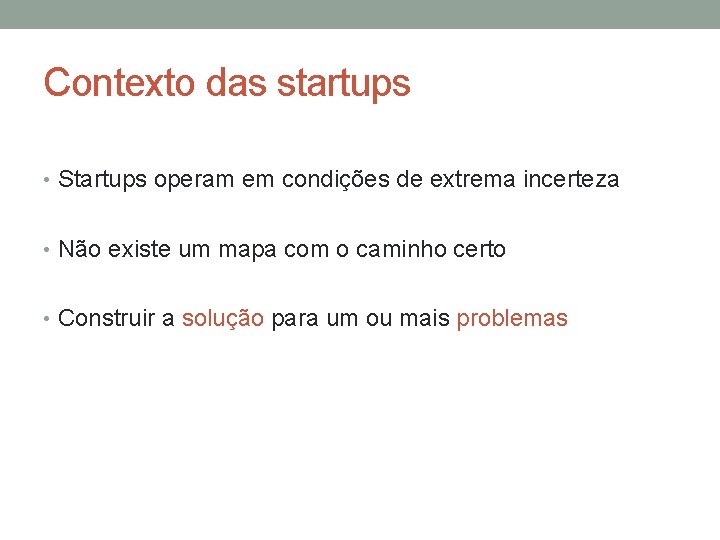 Contexto das startups • Startups operam em condições de extrema incerteza • Não existe