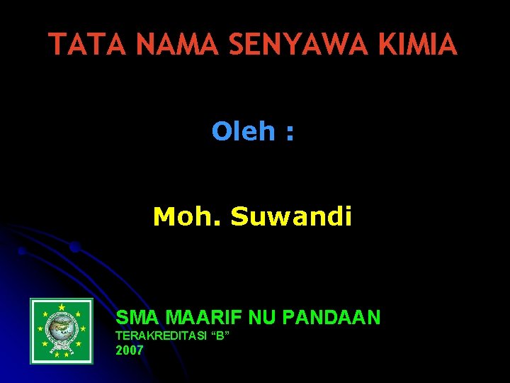 TATA NAMA SENYAWA KIMIA Oleh : Moh. Suwandi SMA MAARIF NU PANDAAN TERAKREDITASI “B”