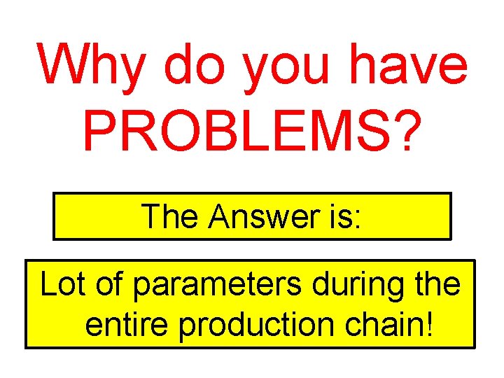 Why do you have PROBLEMS? The Answer is: Lot of parameters during the entire