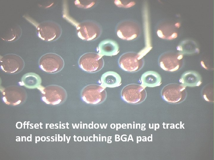 Offset resist window opening up track and possibly touching BGA pad 