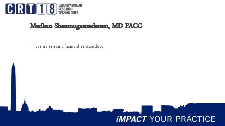Madhan Shanmugasundaram, MD FACC I have no relevant financial relationships 