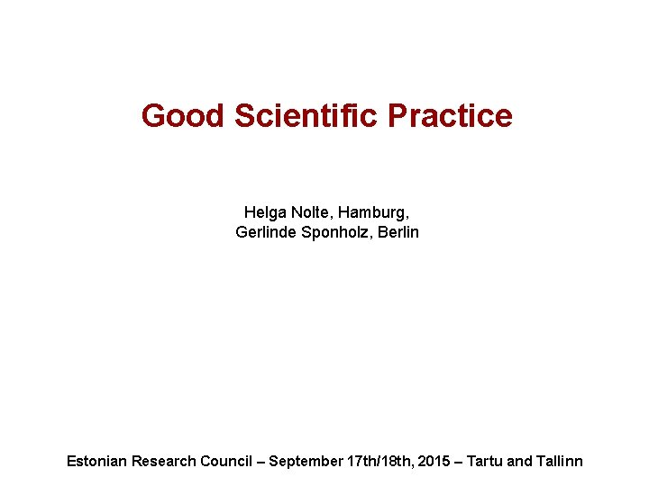 Good Scientific Practice Helga Nolte, Hamburg, Gerlinde Sponholz, Berlin Estonian Research Council – September