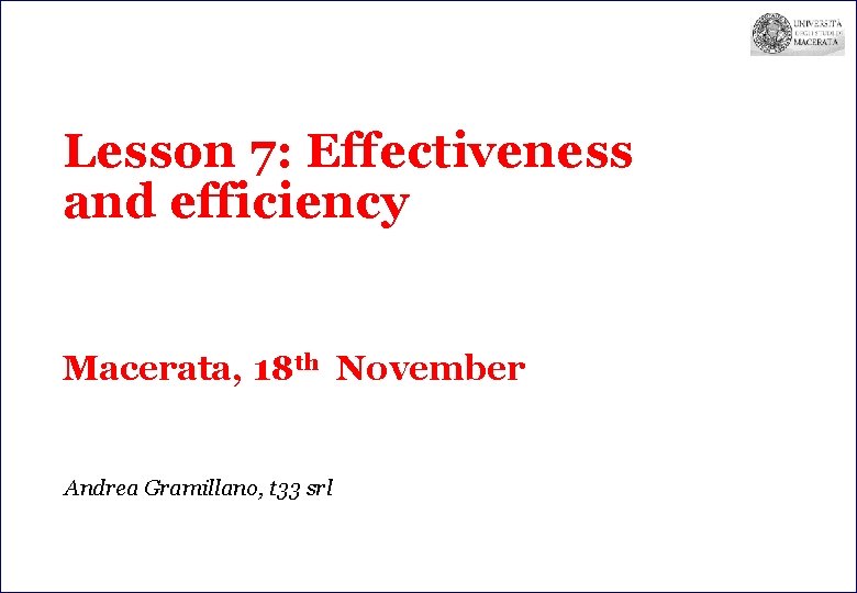 Lesson 7: Effectiveness and efficiency Macerata, 18 th November Andrea Gramillano, t 33 srl
