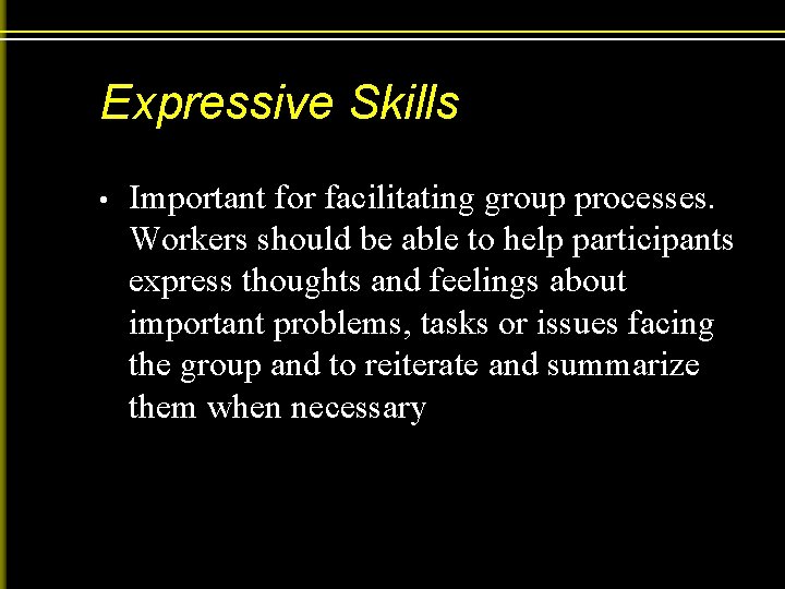 Expressive Skills • Important for facilitating group processes. Workers should be able to help