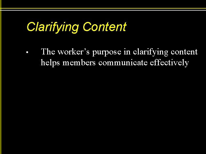 Clarifying Content • The worker’s purpose in clarifying content helps members communicate effectively 