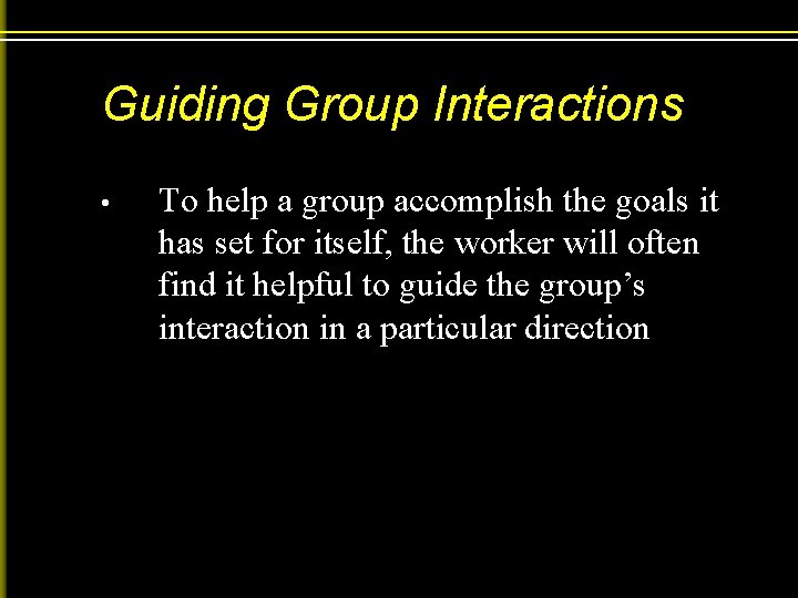 Guiding Group Interactions • To help a group accomplish the goals it has set