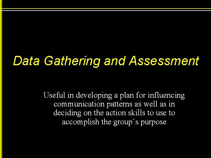 Data Gathering and Assessment Useful in developing a plan for influencing communication patterns as