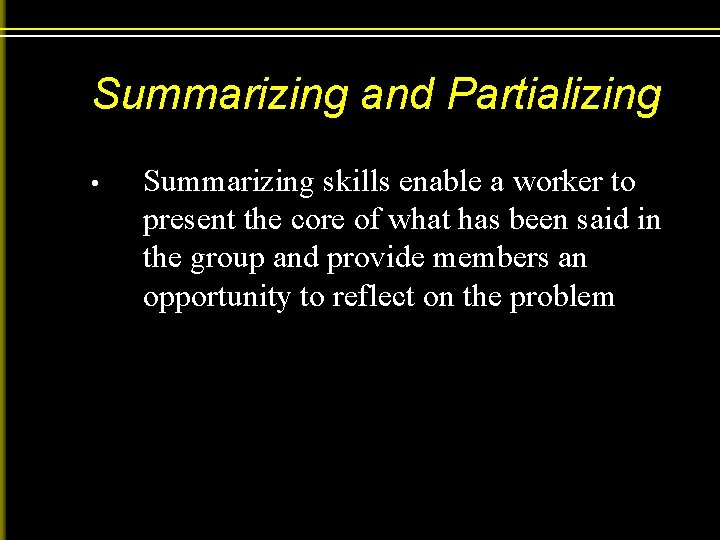 Summarizing and Partializing • Summarizing skills enable a worker to present the core of