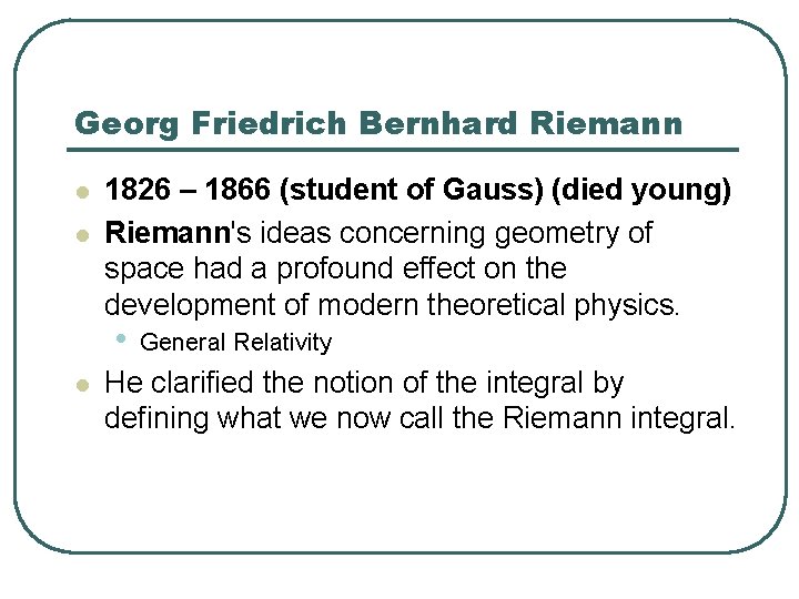 Georg Friedrich Bernhard Riemann l l 1826 – 1866 (student of Gauss) (died young)