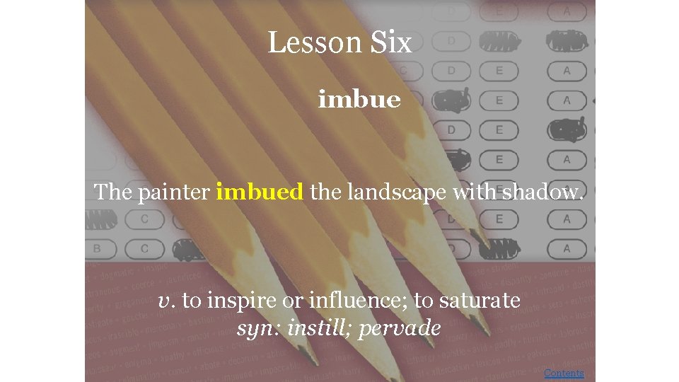 Lesson Six imbue The painter imbued the landscape with shadow. v. to inspire or