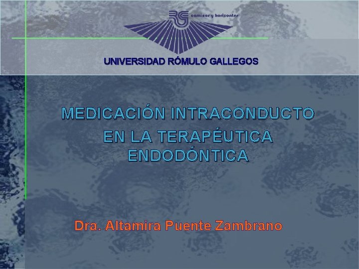 UNIVERSIDAD RÓMULO GALLEGOS MEDICACIÓN INTRACONDUCTO EN LA TERAPÉUTICA ENDODÓNTICA Dra. Altamira Puente Zambrano 