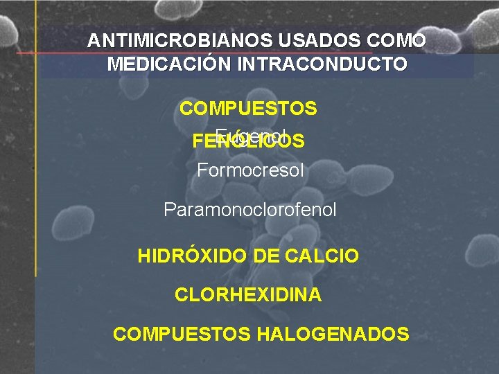 ANTIMICROBIANOS USADOS COMO MEDICACIÓN INTRACONDUCTO COMPUESTOS Eugenol FENÓLICOS Formocresol Paramonoclorofenol HIDRÓXIDO DE CALCIO CLORHEXIDINA