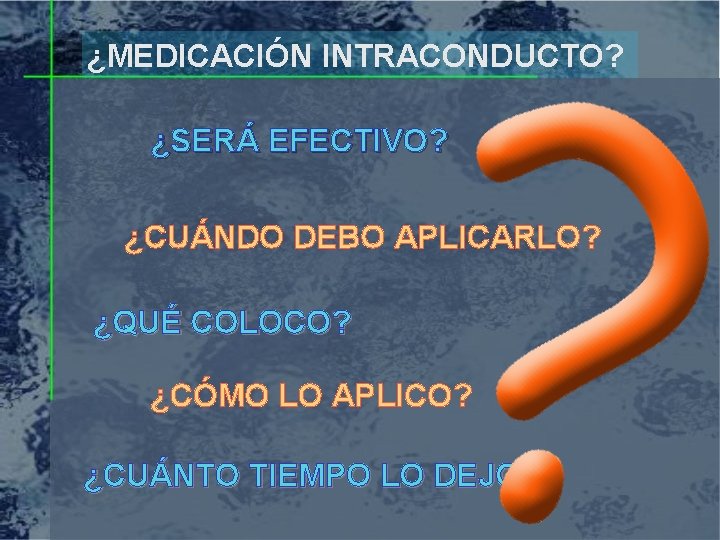 ¿MEDICACIÓN INTRACONDUCTO? ¿SERÁ EFECTIVO? ¿CUÁNDO DEBO APLICARLO? ¿QUÉ COLOCO? ¿CÓMO LO APLICO? ¿CUÁNTO TIEMPO