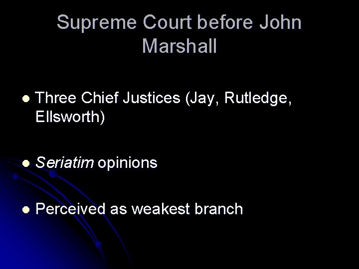 Supreme Court before John Marshall l Three Chief Justices (Jay, Rutledge, Ellsworth) l Seriatim