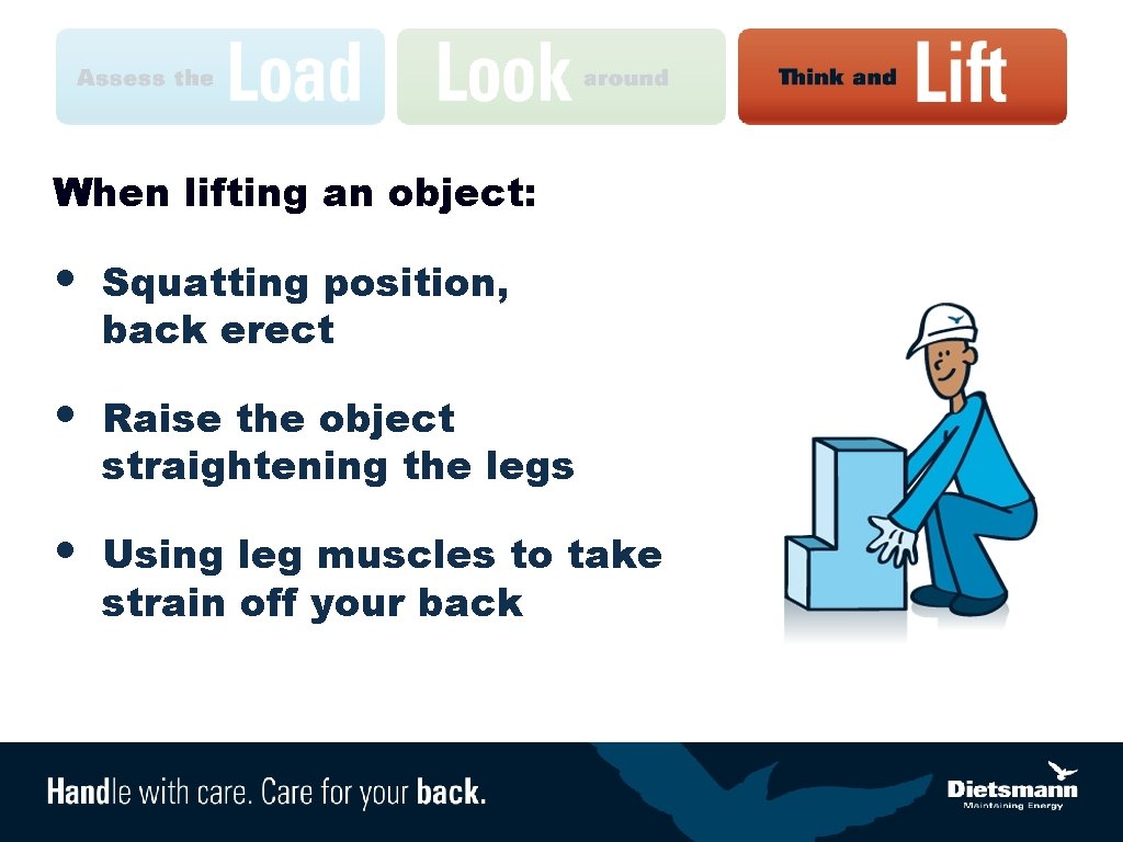 When lifting an object: • Squatting position, back erect • Raise the object straightening