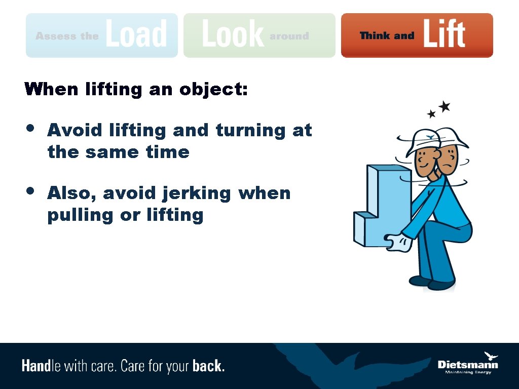 When lifting an object: • Avoid lifting and turning at the same time •