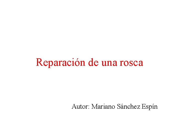 Reparación de una rosca Autor: Mariano Sánchez Espín 