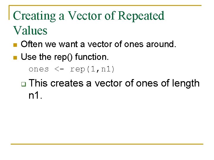 Creating a Vector of Repeated Values n n Often we want a vector of