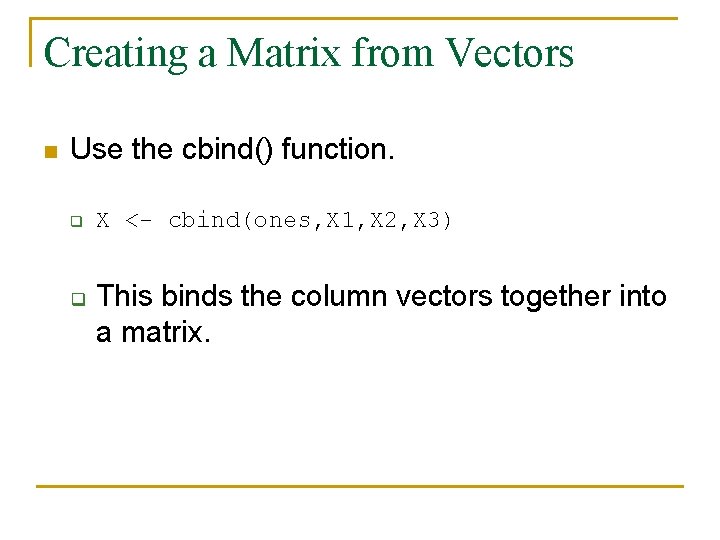 Creating a Matrix from Vectors n Use the cbind() function. q q X <-