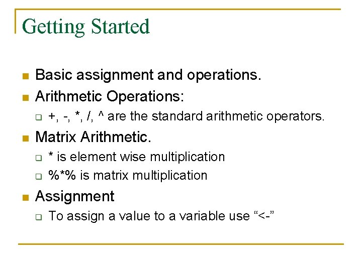 Getting Started n n Basic assignment and operations. Arithmetic Operations: q n Matrix Arithmetic.
