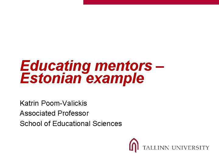 Educating mentors – Estonian example Katrin Poom-Valickis Associated Professor School of Educational Sciences 