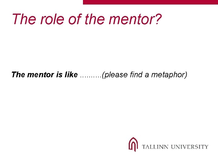 The role of the mentor? The mentor is like. . (please find a metaphor)