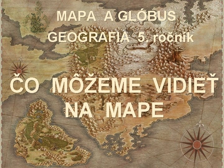 MAPA A GLÓBUS GEOGRAFIA 5. ročník ČO MÔŽEME VIDIEŤ NA MAPE 