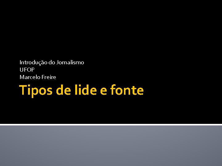 Introdução do Jornalismo UFOP Marcelo Freire Tipos de lide e fonte 