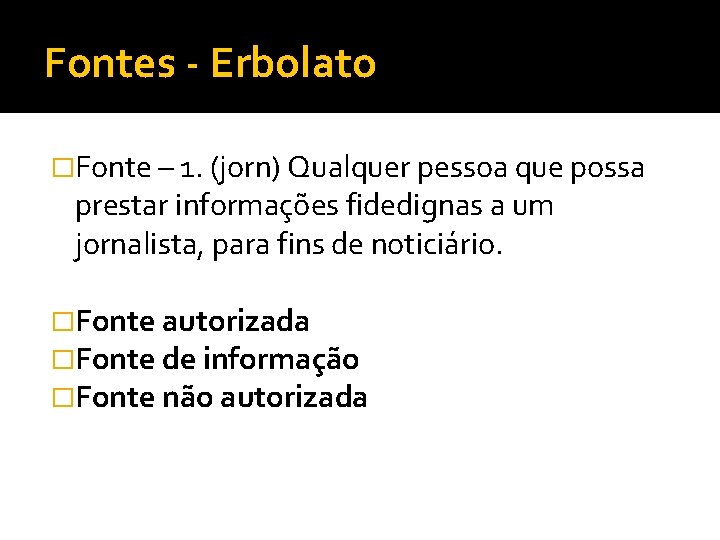 Fontes - Erbolato �Fonte – 1. (jorn) Qualquer pessoa que possa prestar informações fidedignas