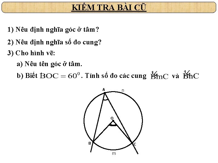 KIỂM TRA BÀI CŨ 1) Nêu định nghĩa góc ở tâm? 2) Nêu định