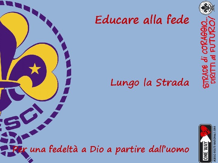 Educare alla fede Lungo la Strada Per una fedeltà a Dio a partire dall’uomo