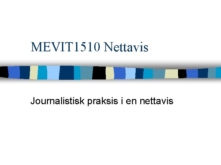 MEVIT 1510 Nettavis Journalistisk praksis i en nettavis 