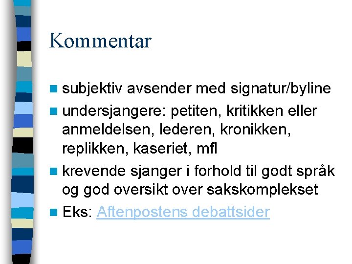 Kommentar n subjektiv avsender med signatur/byline n undersjangere: petiten, kritikken eller anmeldelsen, lederen, kronikken,