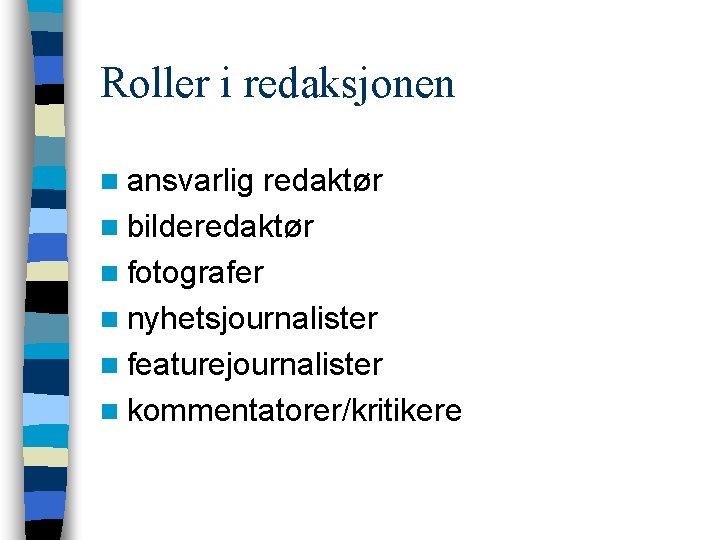 Roller i redaksjonen n ansvarlig redaktør n bilderedaktør n fotografer n nyhetsjournalister n featurejournalister