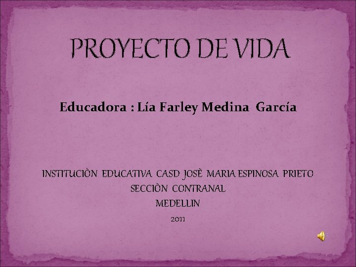 PROYECTO DE VIDA Educadora : Lía Farley Medina García INSTITUCIÒN EDUCATIVA CASD JOSÈ MARIA