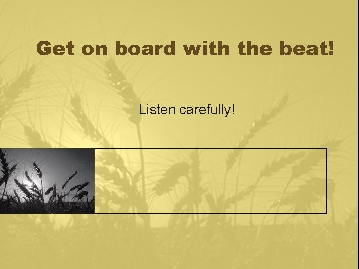 Get on board with the beat! Listen carefully! 