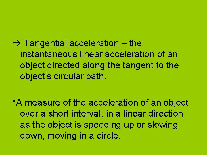 Tangential acceleration – the instantaneous linear acceleration of an object directed along the Tangential acceleration – the instantaneous linear acceleration of an object directed along the