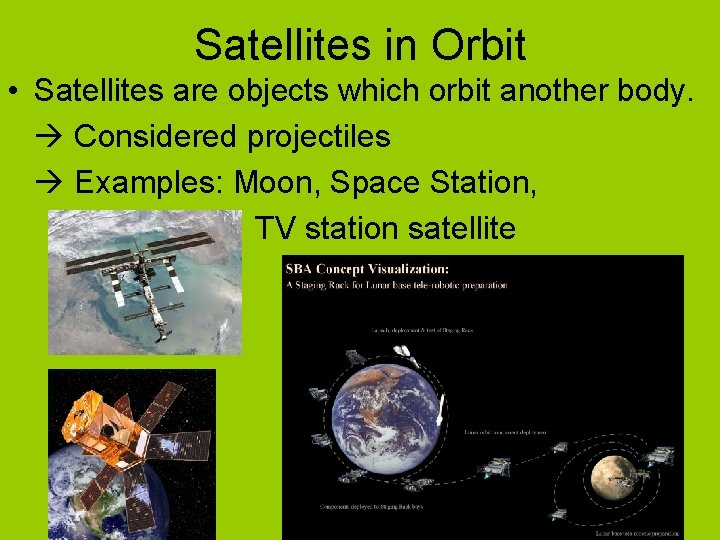 Satellites in Orbit • Satellites are objects which orbit another body. Considered projectiles Examples: Satellites in Orbit • Satellites are objects which orbit another body. Considered projectiles Examples:
