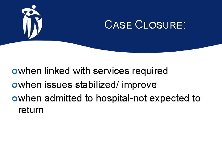 CASE CLOSURE: when linked with services required when issues stabilized/ improve when admitted to