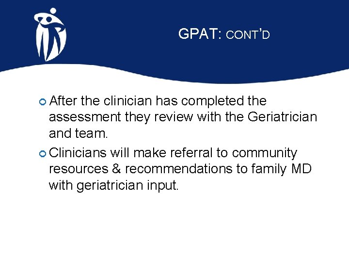 GPAT: CONT’D After the clinician has completed the assessment they review with the Geriatrician