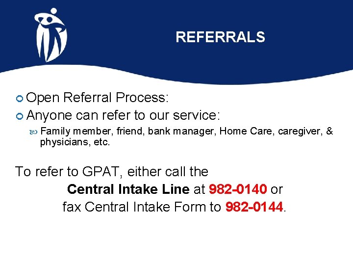 REFERRALS Open Referral Process: Anyone can refer to our service: Family member, friend, bank