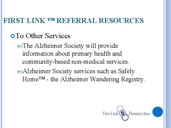 FIRST LINK ™ REFERRAL RESOURCES To Other Services The Alzheimer Society will provide information