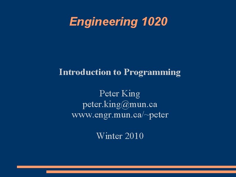 Engineering 1020 Introduction to Programming Peter King peter. king@mun. ca www. engr. mun. ca/~peter